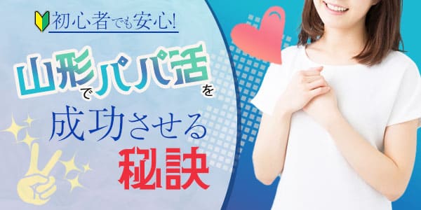 初心者でも安心！山形でパパ活を成功させる秘訣